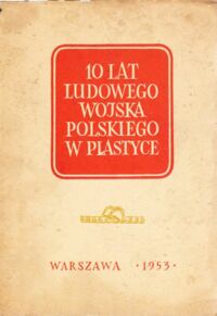 Miniatura okładki  10 lat Ludowego Wojska Polskiego w plastyce. Malarstwo. Rzeźba. Grafika.