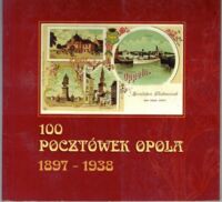 Miniatura okładki  100 pocztówek Opola z lat 1897-1938.