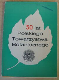 Miniatura okładki  50 lat Polskiego Towarzystwa Botanicznego. /Monografie z Dziejów Nauki i Techniki. Tom LXXVII/