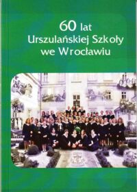 Miniatura okładki  60 lat Urszulańskiej Szkoły we Wrocławiu 1946-2006.