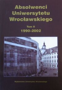 Miniatura okładki  Absolwenci Uniwersytetu Wrocławskiego. Tom II. 1990-2002.