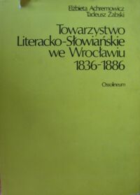 Miniatura okładki Achremowicz E., Żabski T. Towarzystwo Literacko-Słowiańskie we Wrocławiu 1836-1886. /Biblioteka Wrocławska. Tom 15/.