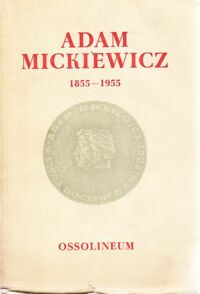 Miniatura okładki  Adam Mickiewicz 1855-1955. Międzynarodowa Sesja Naukowa Polskiej Akademii Nauki 17-20 kwietnia 1956. /Z prac Komisji Naukowej obchodu Roku Mickiewicza/