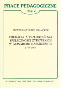 Miniatura okładki Adamczyk Mieczysław Jerzy Edukacja a przeobrażenia społeczności żydowskich w monarchii habsburskiej 1774 - 1914. / Prace Pedagogiczne CXXIV/