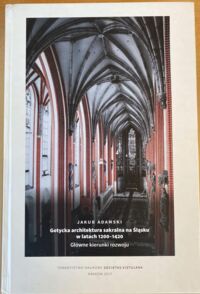 Miniatura okładki Adamski Jakub Gotycka architektura sakralna na Śląsku w latach 1200-1420. Główne kierunki rozwoju.