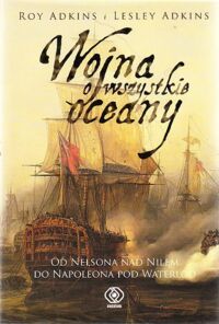 Miniatura okładki Adkins Roy, Adkins Lesley Wojna o wszystkie oceany. Od Nelsona nad Nilem do Napoleona pod Waterloo.