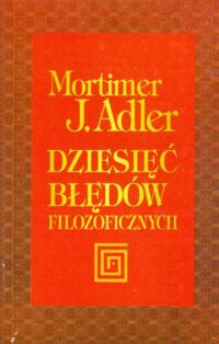 Miniatura okładki Adler Mortimer J. /przeł. Marzęcki Józef/ Dziesięć błędów filozoficznych.