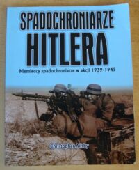 Miniatura okładki Ailsby Christopher Spadochroniarze Hitlera. Niemieccy spadochroniarze w drugiej wojnie światowej.