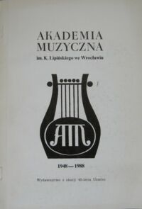 Miniatura okładki  Akademia Muzyczna im. K. Lipińskiego we Wrocławiu 1948-1988. Wydawnictwo z okazji 40-lecia Uczelni.