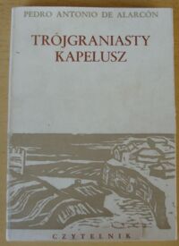 Miniatura okładki Alarcon Pedro Antonio de /ilustr. M. Hiszpańska-Neumann/ Trójgraniasty kapelusz. Historia prawdziwa, wielokroć opiewana w romancach, a dziś wiernie w wedle rzeczywistych zdarzeń spisana.