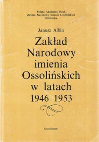 Miniatura okładki Albin Janusz Zakład Narodowy imienia Ossolińskich w latach 1946-1953.