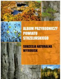 Miniatura okładki  Album przyrodniczy powiatu strzelińskiego. Sukcesja naturalna wyrobisk.