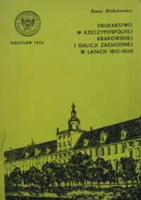 Miniatura okładki Aleksiewicz Anna Drukarstwo w rzeczypospolitej Krakowskiej i Galicji Zachodniej w latach 1815-1860. /Acta Universitatis Wratislaviensis No 300/