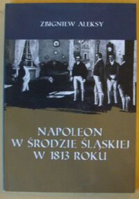 Miniatura okładki Aleksy Zbigniew Napoleon w Środzie Śląskiej w 1813 roku.