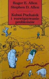 Miniatura okładki Allen Roger E., Allen Stephen D. /ilustr. Ernest H. Shepard/ Kubuś Puchatek i rozwiązywanie problemów, czyli książka, w której Puchatek, Prosiaczek i przyjaciele uczą się rozwiązywania problemów, abyś i ty mógł się tego nauczyć.