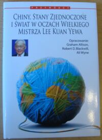 Miniatura okładki Allison G., Blackwill R., Wyne A. /oprac./ Chiny, Stany Zjednoczone i świat w oczach Wielkiego Mistrza Lee Kuan Yewa.