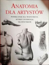 Miniatura okładki  Anatomia dla artystów. Podręcznik dla wszystkich, którzy interesują się rysunkiem 