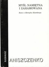 Miniatura okładki Aniszczenko Eugeniusz Myśl namiętna i zahamowania. Rzecz o Henryku Elzenbergu.