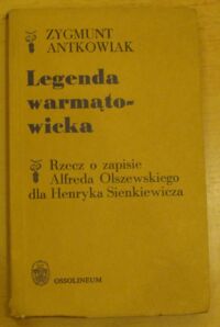 Miniatura okładki Antkowiak Zygmunt Legenda warmątowicka. Rzecz o zapisie Alfreda Olszewskiego dla Henryka Sienkiewicza.