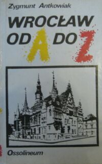 Miniatura okładki Antkowiak Zygmunt Wrocław od A do Z.