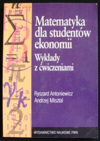 Miniatura okładki Antoniewicz Ryszard, Misztal Andrzej Matematyka dla studentów ekonomii. Wykłady z ćwiczeniami.