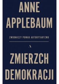 Miniatura okładki Applebaum Anne Zmierzch demokracji. Zwodniczy powab autorytaryzmu. 