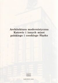 Miniatura okładki  Architektura modernistyczna Katowic i innych miast polskiego i czeskiego Śląska. (Referaty wygłoszone na sesji naukowej w Katowicach 25 października 2002.