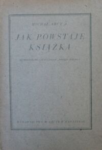 Miniatura okładki Arct Michał jr. Jak powstaje książka. Opowiedziane czytelnikom "Mojego Pisemka". Z 32 rysunkami.