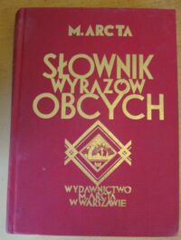 Zdjęcie nr 1 okładki Arct Michał Słownik wyrazów obcych 31.000 wyrazów, wyrażeń i przysłów cudzoziemskich. /Bibliofilska edycja reprintów/