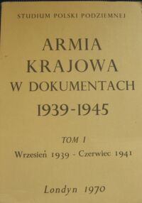 Miniatura okładki  Armia Krajowa w dokumentach 1939-1945. Tom I wrzesień 1939-czerwiec 1941.  /Studium Polski Podziemnej/