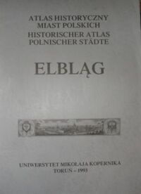 Miniatura okładki  Atlas Historyczny Miast Polskich. Tom I. Prusy Królewskie i Warmia. Zeszyt 1. Elbląg.