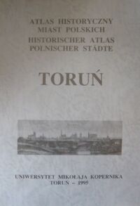 Miniatura okładki  Atlas Historyczny Miast Polskich. Tom I. Prusy Królewskie i Warmia. Zeszyt 2. Toruń.