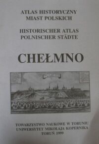 Miniatura okładki  Atlas Historyczny Miast Polskich. Tom I. Prusy Królewskie i Warmia. Zeszyt 3. Chełmno.