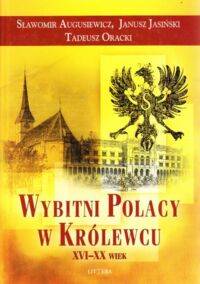 Miniatura okładki Augusiewicz Sławomir, Jasiński Janusz, Oracki Tadeusz Wybitni Polacy w Królewcu XVI-XX wiek.