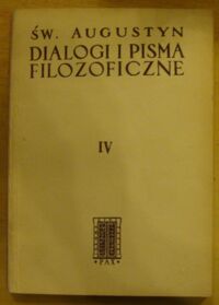 Miniatura okładki Augustyn, św. Pisma filozoficzne. Tom IV. Dialogi i pisma filozoficzne. O muzyce. O wierze prawdziwej. O naturze dobra.