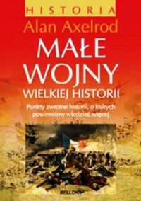 Miniatura okładki Axelrod Alan Małe wojny wielkiej historii. Punkty zwrotne historii, o których powinniśmy wiedzieć więcej. 