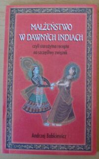 Miniatura okładki Babkiewicz Andrzej Małżeństwo w dawnych Indiach czyli starożytna recepta na szczęśliwy związek.