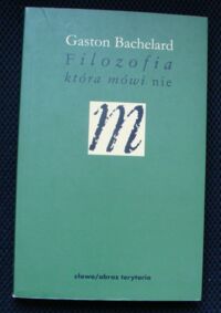 Miniatura okładki Bachelard Gaston Filozofia, która mówi nie. Esej o filozofii nowego ducha w nauce.