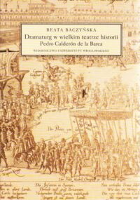 Miniatura okładki Baczyńska Beata Dramaturg w wielkim teatrze historii Pedro Calderon de la Barca. /Dramat - Teatr. Tom 11/