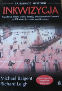 Miniatura okładki Baigent Michael  Leigh Richard Inkwizycja. Prawdziwa historia walki z herezją, protestantyzmem i czarami od XII wieku do czasów współczesnych. /Tajemnice Historii/