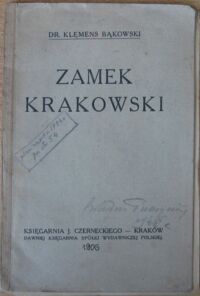 Miniatura okładki Bąkowski Klemens Zamek Krakowski. Wydanie III powiększone i poprawione, z uwzględnieniem odkryć poczynionych do roku 1912. Przewodnik dla zwiedzających z dodatkiem <Historyi Wawelu> z 4 planami i 23 rycinami. 