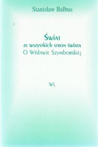 Miniatura okładki Balbus Stanisław Świat ze wszystkich stron świata. O Wisławie Szymborskiej. Aneks. Wisława Szymborska. Dwadzieścia jeden wierszy. 