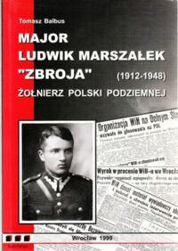 Miniatura okładki Balbus Tomasz Major Ludwik Marszałek "ZBROJA" (1912-1948). Żołnierz Polski Podziemnej. 