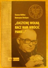 Miniatura okładki Balbus Tomasz, Stróżyna Katarzyna "Ojczyznę wolną racz nam wrócić, Panie..." Komunistyczna bezpieka wobec kardynała Henryka Gulbinowicza w latach 1970-1990.