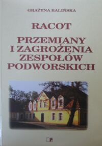 Miniatura okładki Balińska Grażyna Racot. Przemiany i zagrożenia zespołów podworskich.