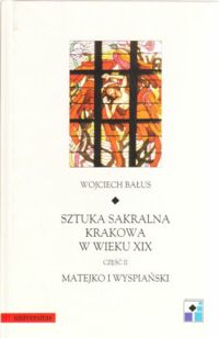 Miniatura okładki Bałus Wojciech Sztuka sakralna Krakowa w wieku XIX.  Część II. Matejko i Wyspiański. /Ars Ventus et Nova. Tom XXVI/