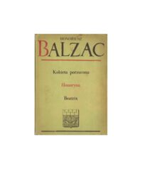 Miniatura okładki Balzac Honoriusz /przeł. Żeleński-Boy Tadeusz/ Kobieta porzucona. Honoryna. Beatrix. /Komedia Ludzka IV/