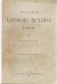 Miniatura okładki Balzer Oswald   Napisał Historya ustroju Austryi w zarysie. Wydanie drugie, poprawione i skrócone.