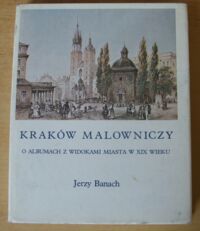 Miniatura okładki Banach Jerzy Kraków malowniczy. O albumach z widokami miasta w XIX wieku.