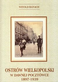 Miniatura okładki Banach Witold Ostrów Wielkopolski w dawnej pocztówce 1897-1939. Ze zbiorów Miasta Ostrowa Wielkopolskiego. 